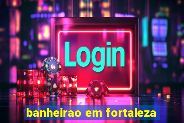 banheirao em fortaleza
